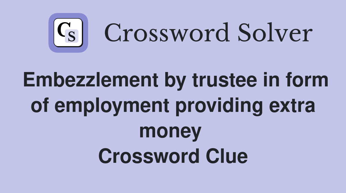 Embezzlement by trustee in form of employment providing extra money  Crossword Clue