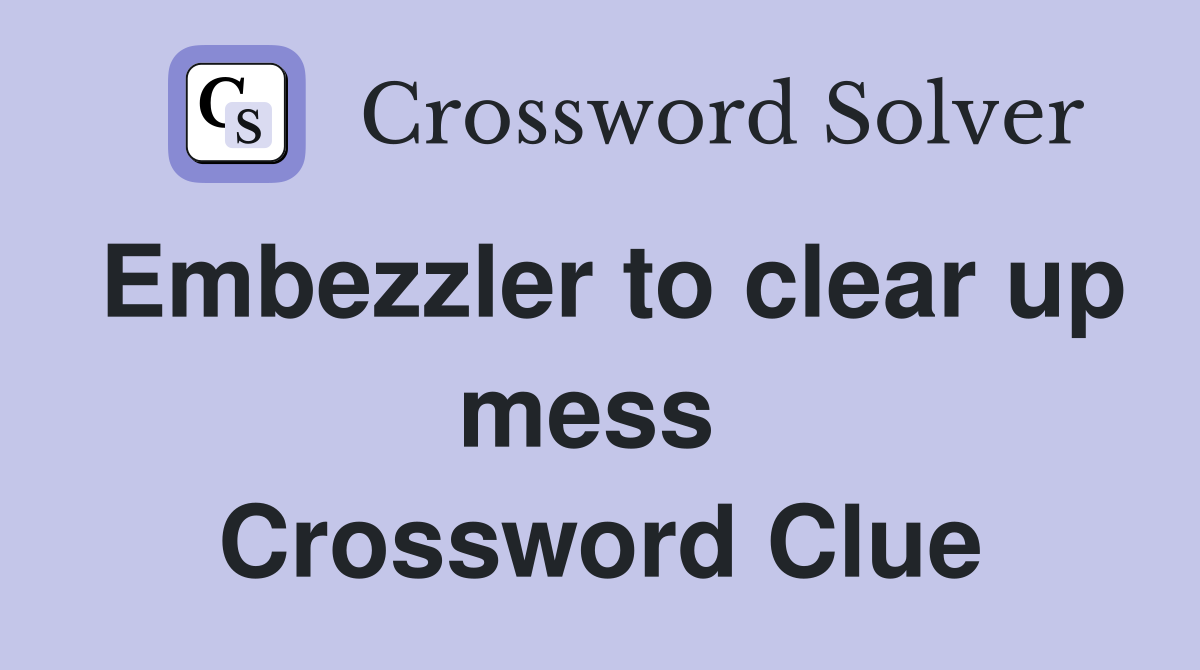 Embezzler to clear up mess  Crossword Clue