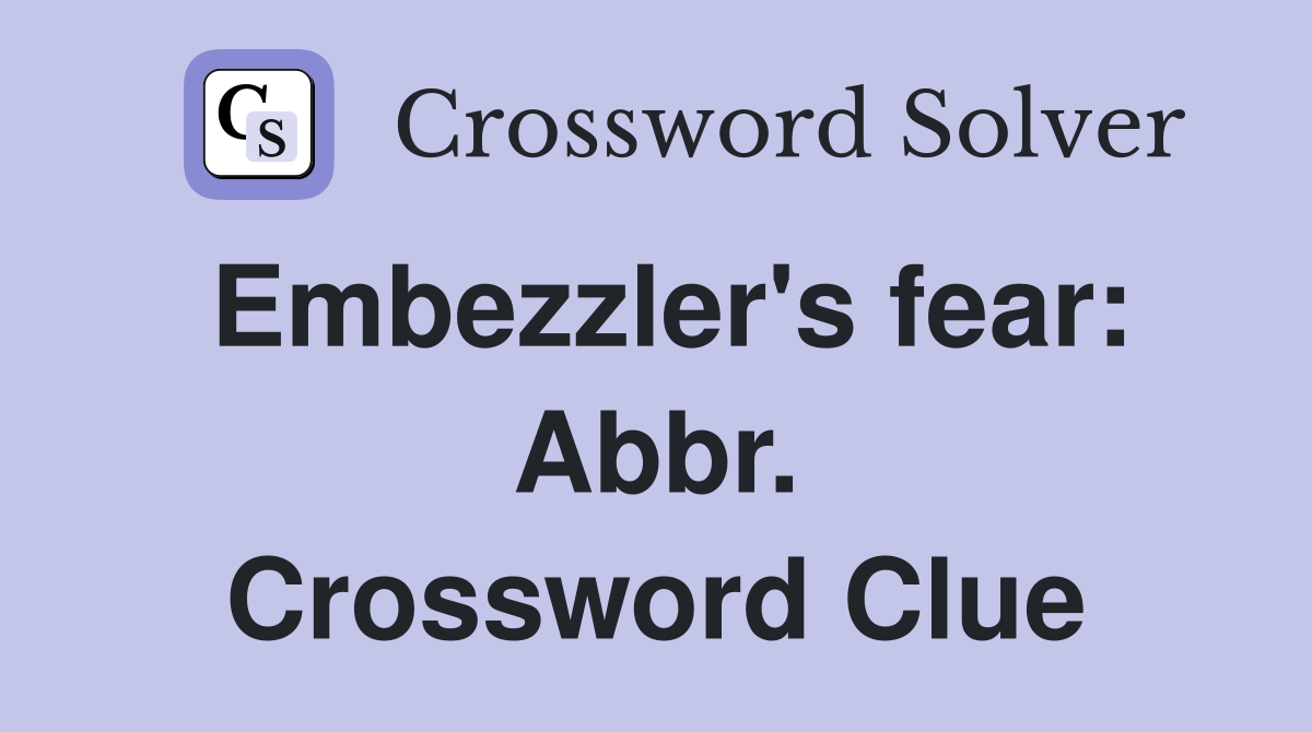 Embezzler's fear: Abbr. Crossword Clue