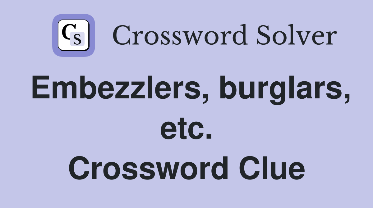 Embezzlers, burglars, etc. Crossword Clue