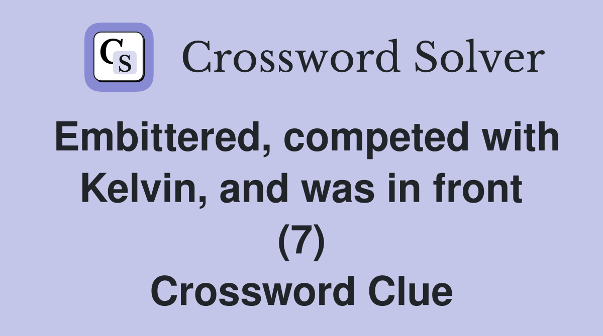 Embittered, competed with Kelvin, and was in front (7) Crossword Clue