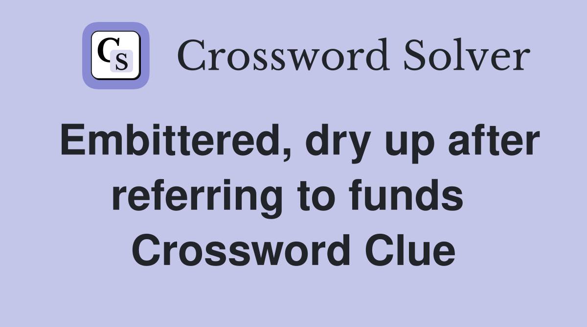 Embittered, dry up after referring to funds  Crossword Clue