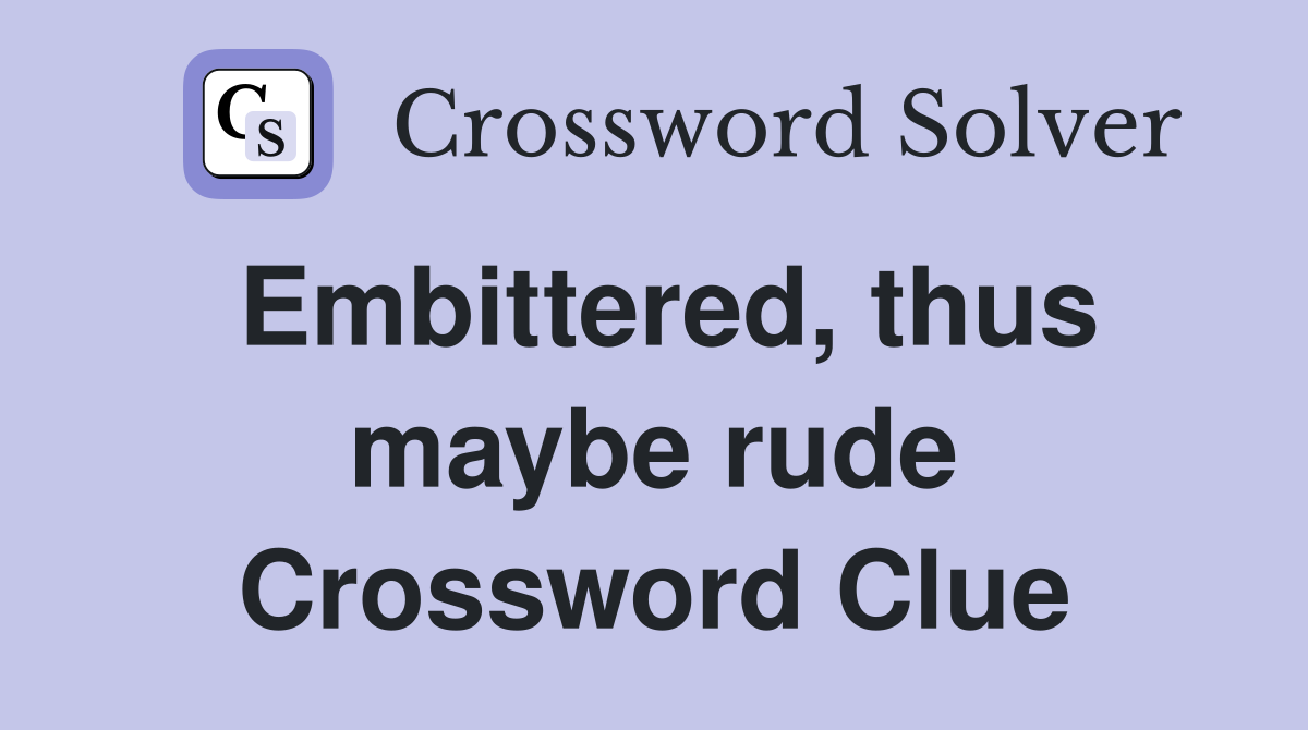 Embittered, thus maybe rude Crossword Clue