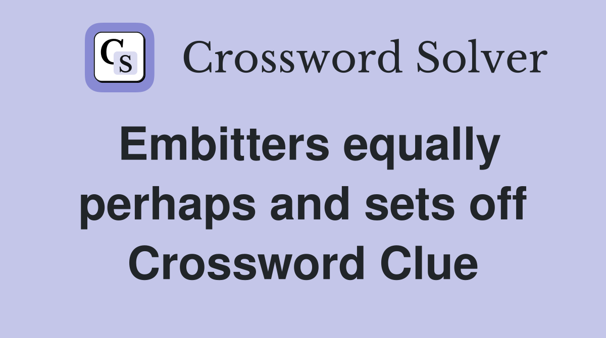Embitters equally perhaps and sets off Crossword Clue