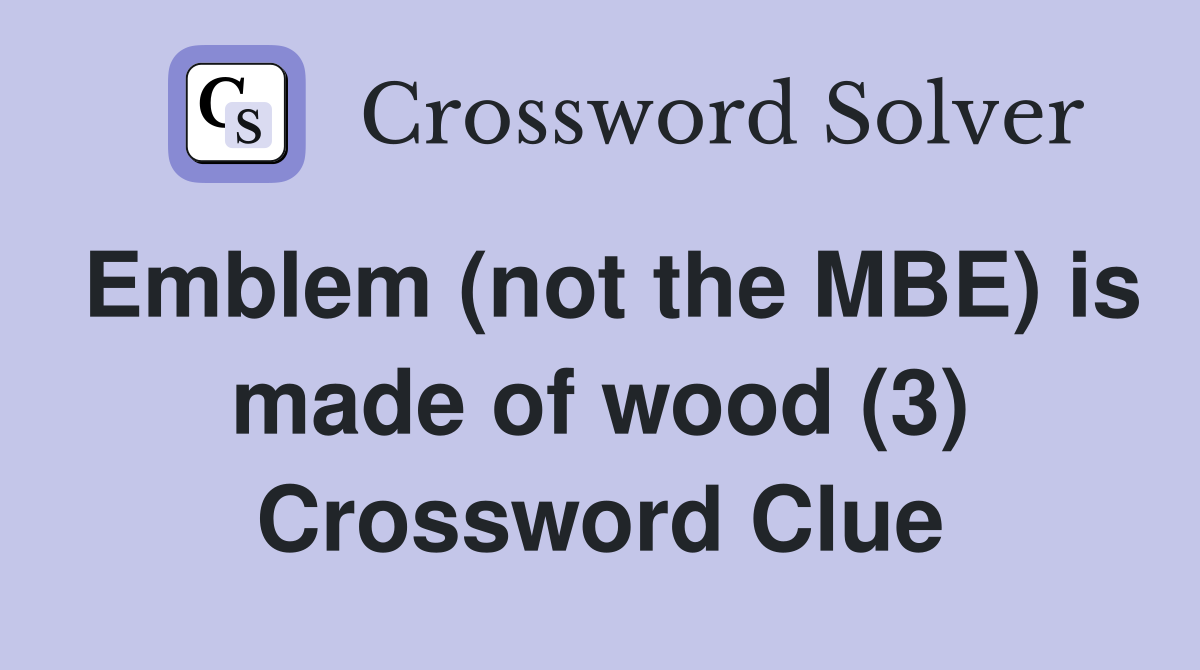Emblem (not the MBE) is made of wood (3) Crossword Clue