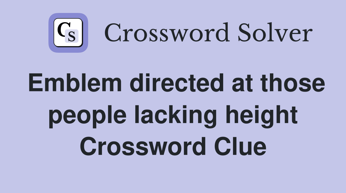 Emblem directed at those people lacking height Crossword Clue
