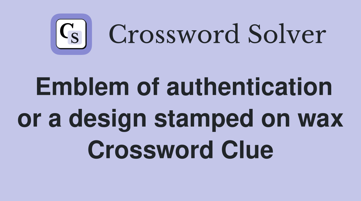 Emblem of authentication or a design stamped on wax Crossword Clue