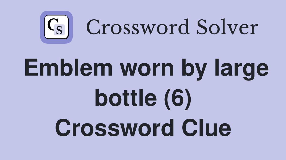 Emblem worn by large bottle (6) Crossword Clue