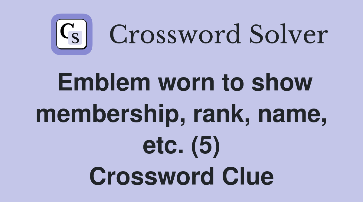 Emblem worn to show membership, rank, name, etc. (5) Crossword Clue