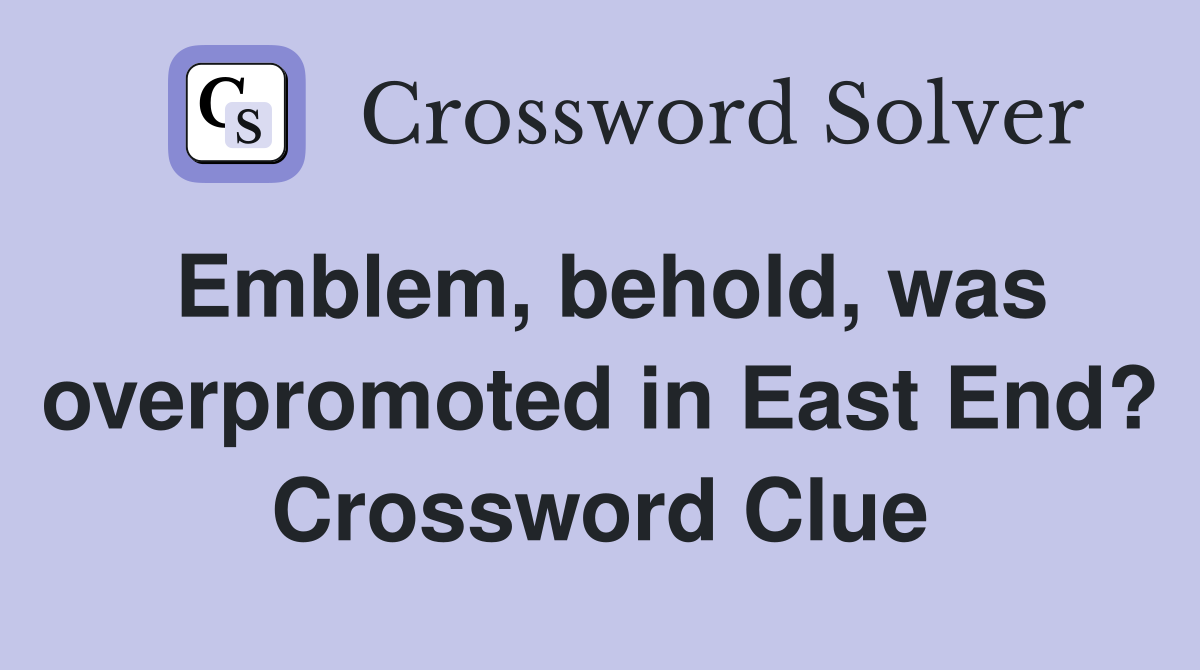 Emblem, behold, was overpromoted in East End? Crossword Clue