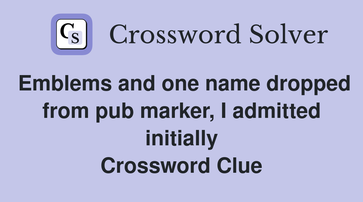 Emblems and one name dropped from pub marker, I admitted initially Crossword Clue