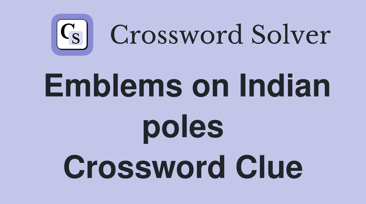 Emblems on Indian poles Crossword Clue