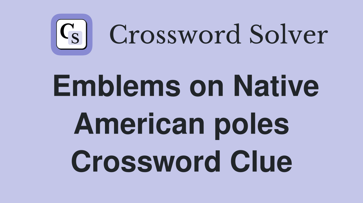 Emblems on Native American poles Crossword Clue