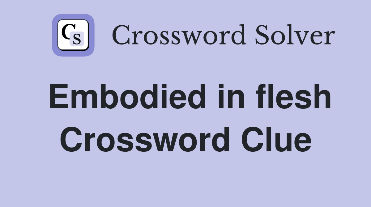 Embodied in flesh Crossword Clue