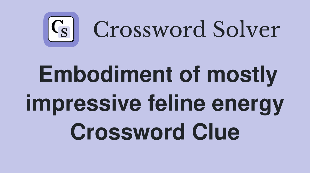 Embodiment of mostly impressive feline energy Crossword Clue