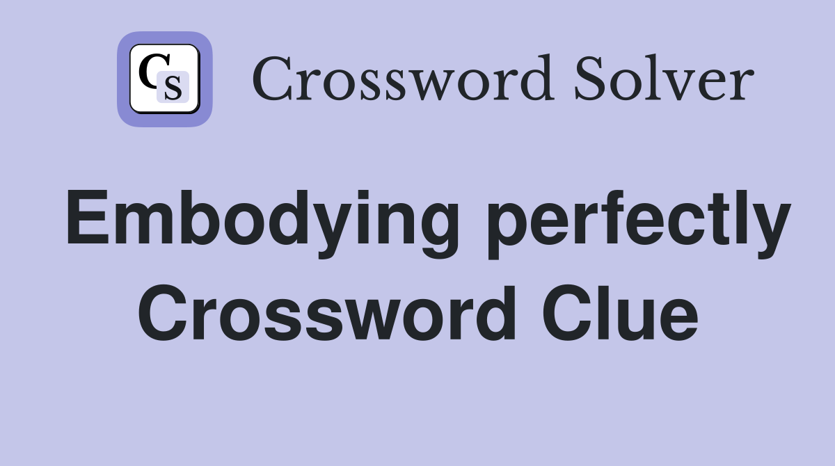 Embodying perfectly Crossword Clue