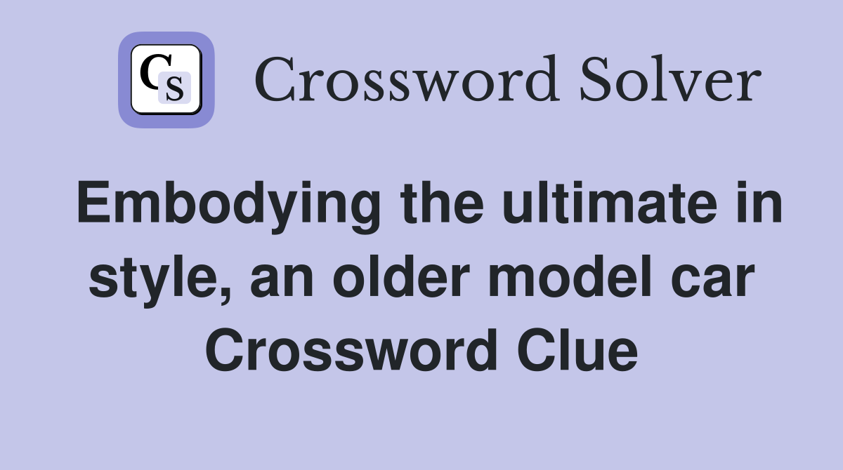 Embodying the ultimate in style, an older model car Crossword Clue