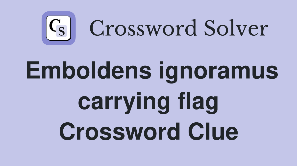 Emboldens ignoramus carrying flag Crossword Clue