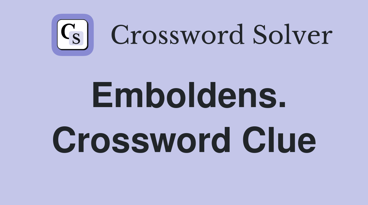 Emboldens. Crossword Clue