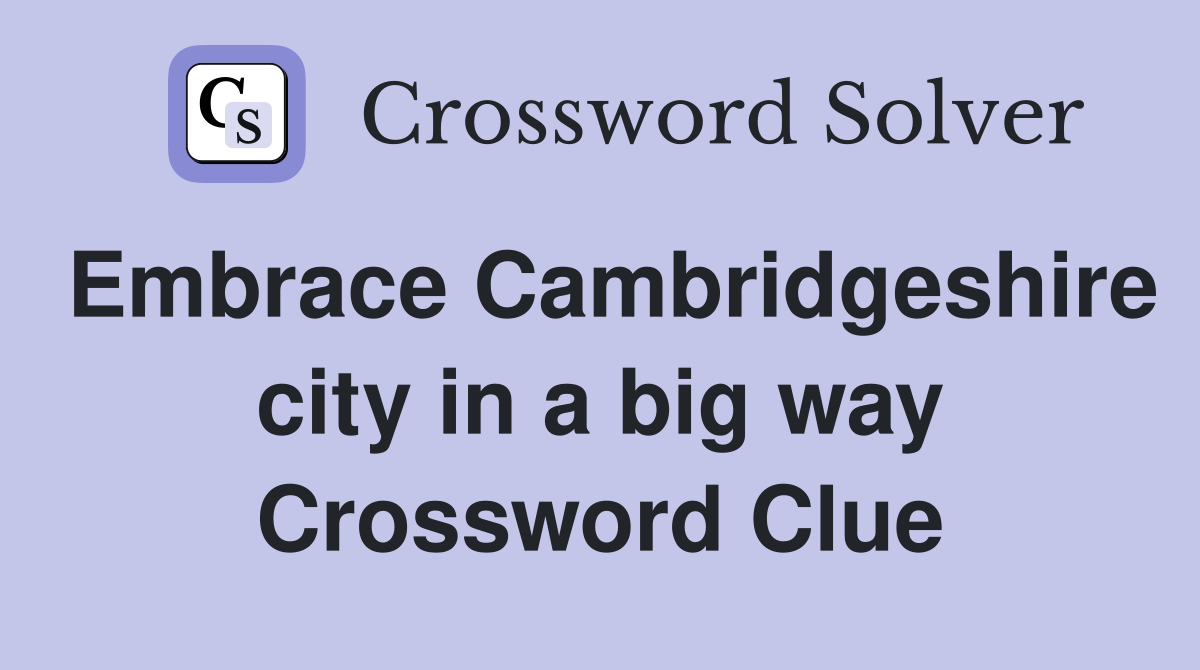 Embrace Cambridgeshire city in a big way Crossword Clue
