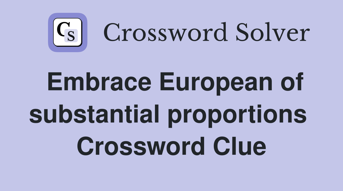 Embrace European of substantial proportions  Crossword Clue