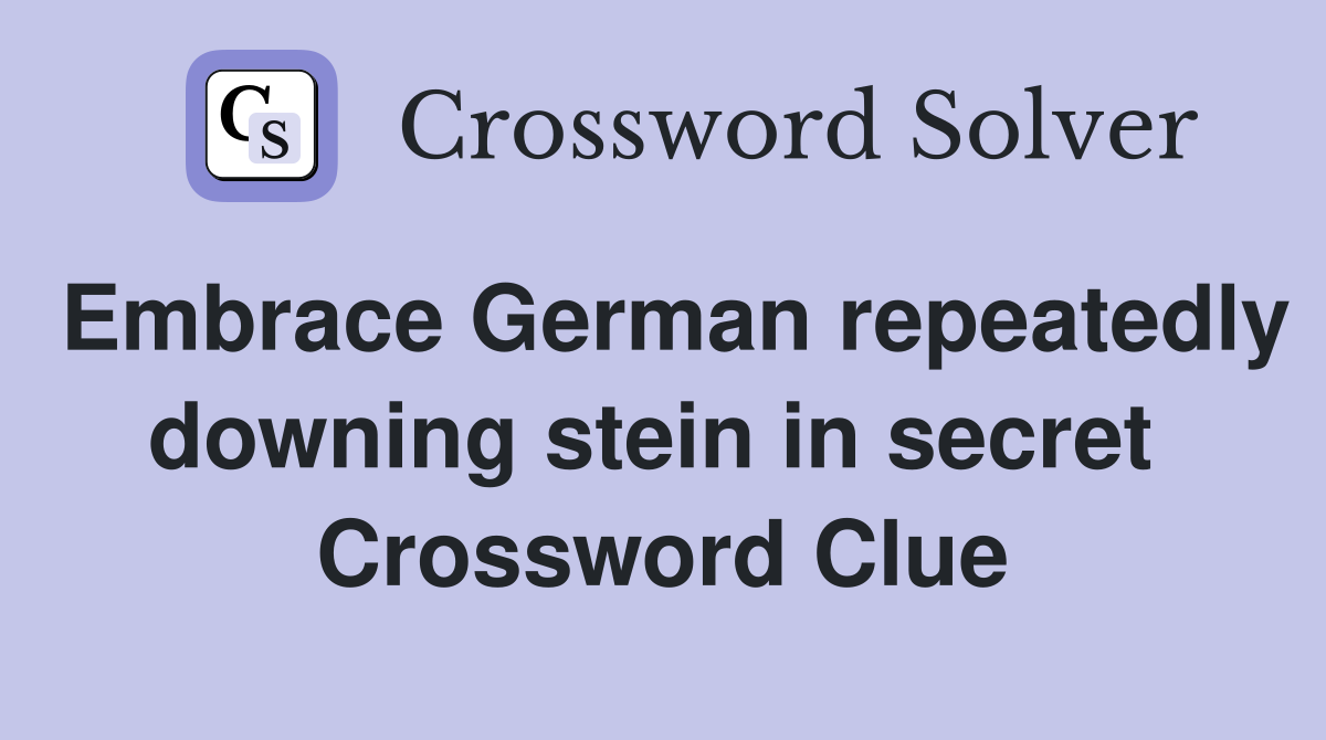 Embrace German repeatedly downing stein in secret  Crossword Clue