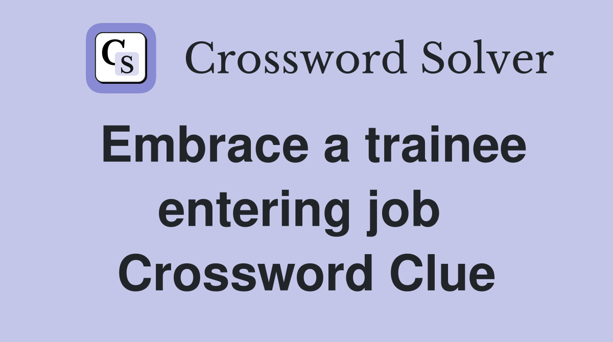 Embrace a trainee entering job  Crossword Clue