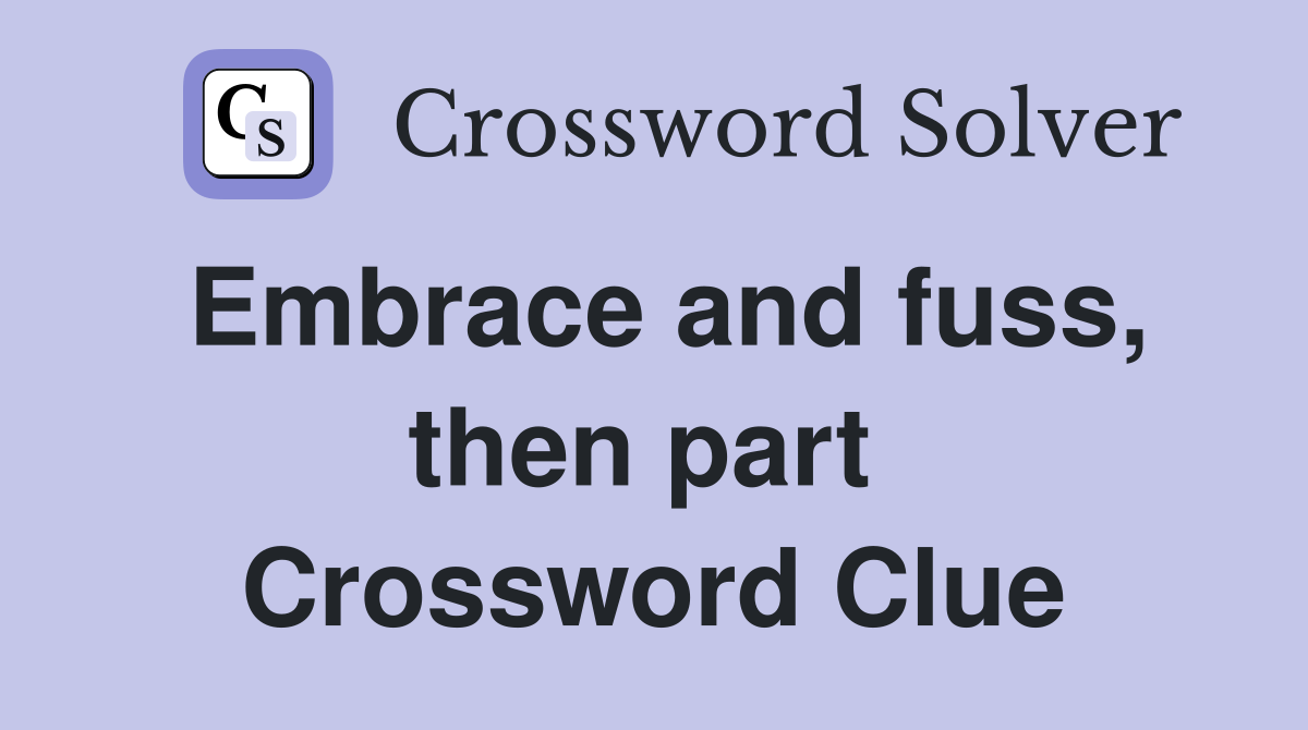 Embrace and fuss, then part  Crossword Clue