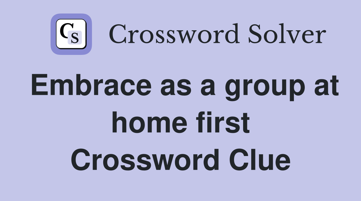 Embrace as a group at home first Crossword Clue