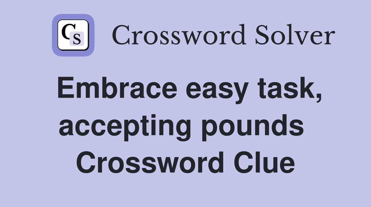 Embrace easy task, accepting pounds  Crossword Clue