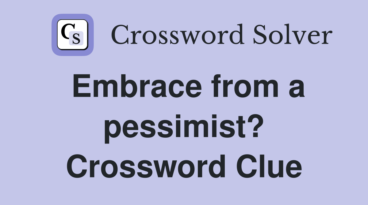 Embrace from a pessimist? Crossword Clue