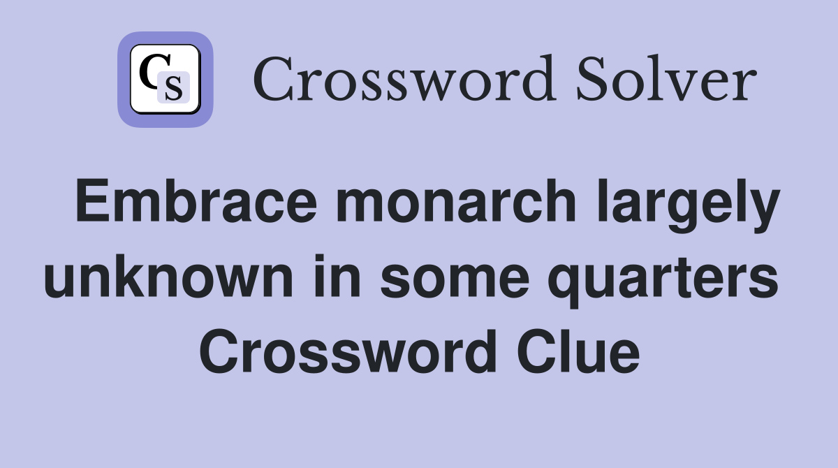 Embrace monarch largely unknown in some quarters  Crossword Clue