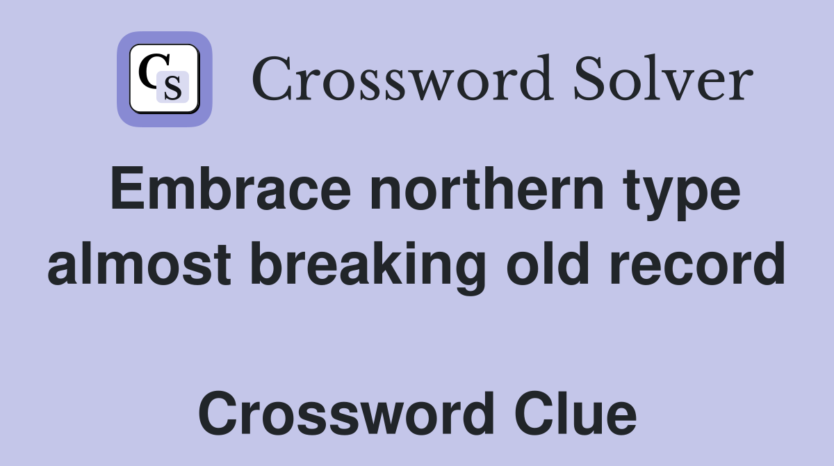 Embrace northern type almost breaking old record  Crossword Clue