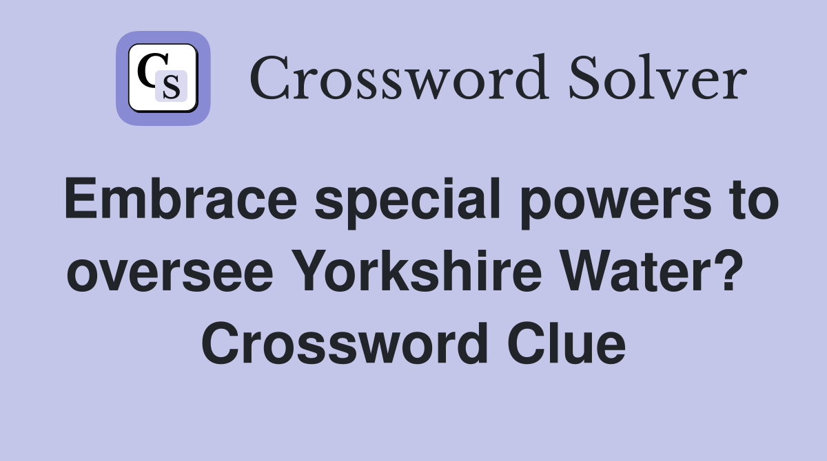 Embrace special powers to oversee Yorkshire Water?  Crossword Clue
