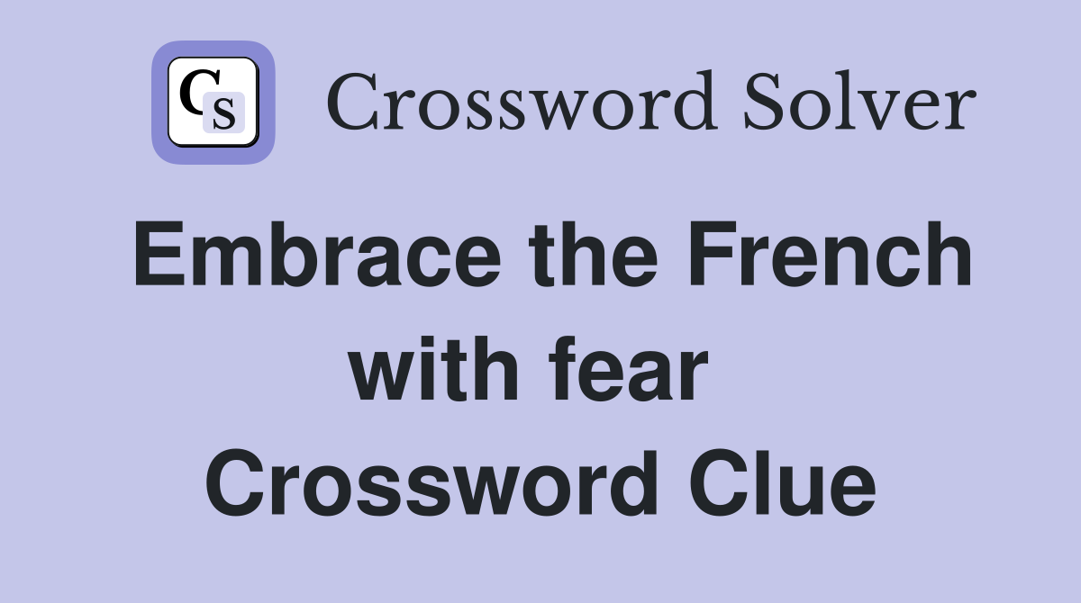 Embrace the French with fear  Crossword Clue