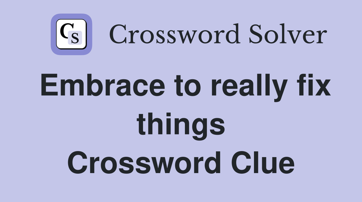 Embrace to really fix things Crossword Clue