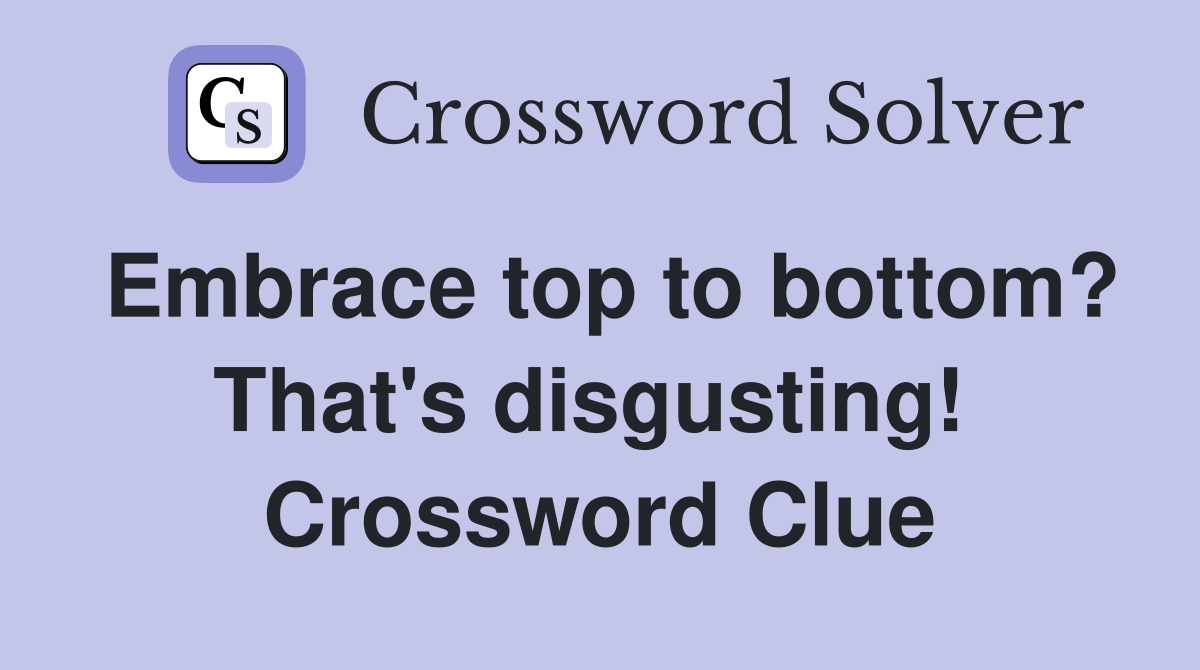 Embrace top to bottom? That's disgusting!  Crossword Clue