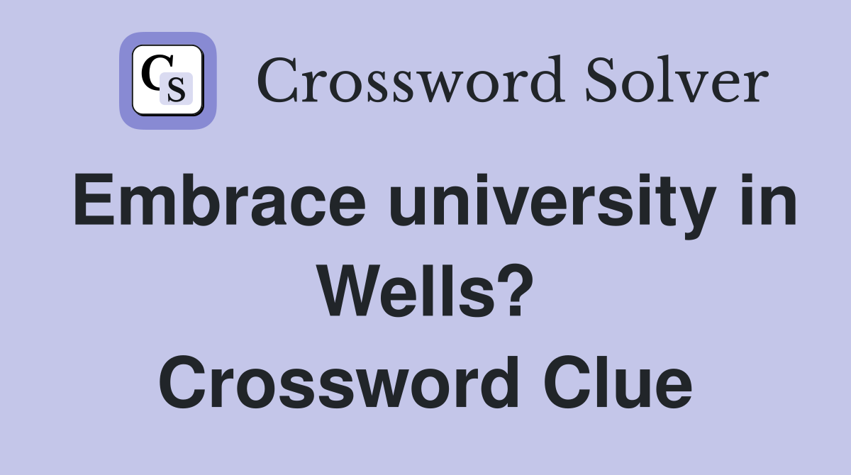 Embrace university in Wells? Crossword Clue Answers Crossword Solver