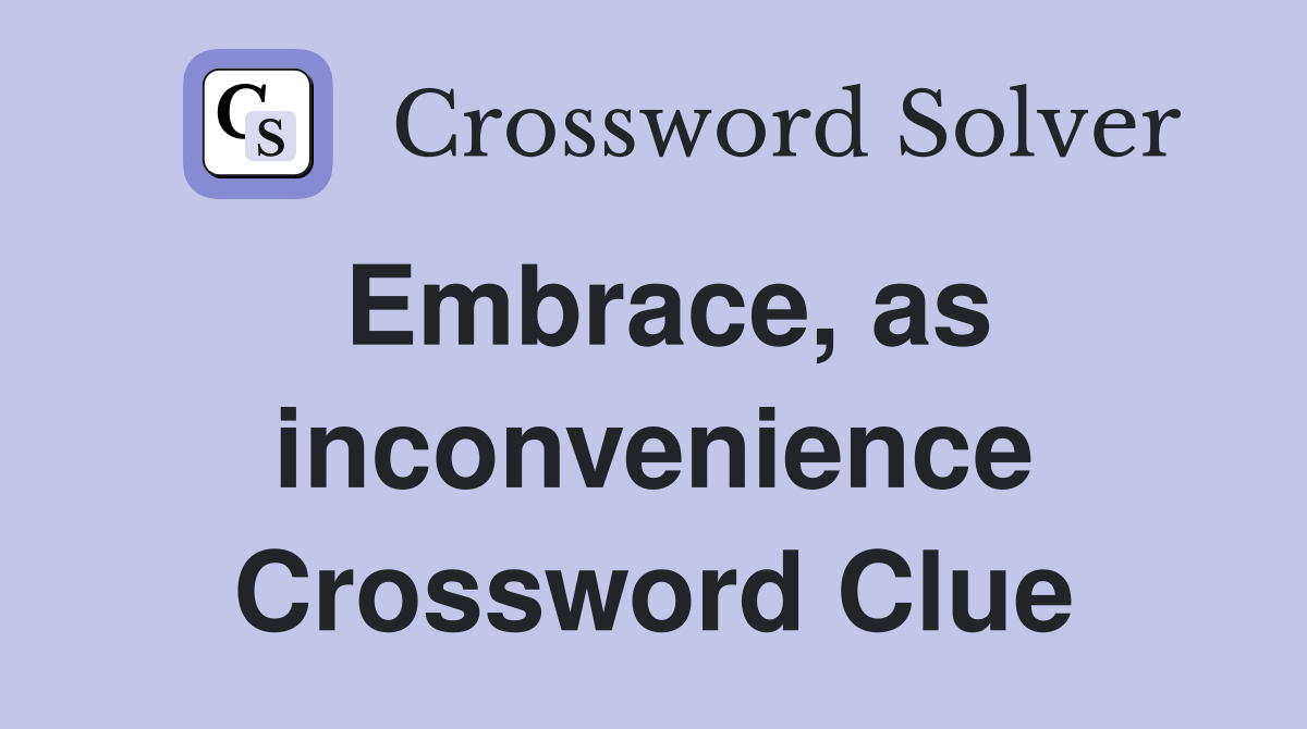 Embrace, as inconvenience Crossword Clue
