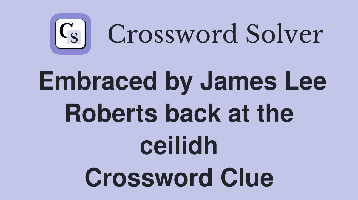 Embraced by James Lee Roberts back at the ceilidh Crossword Clue