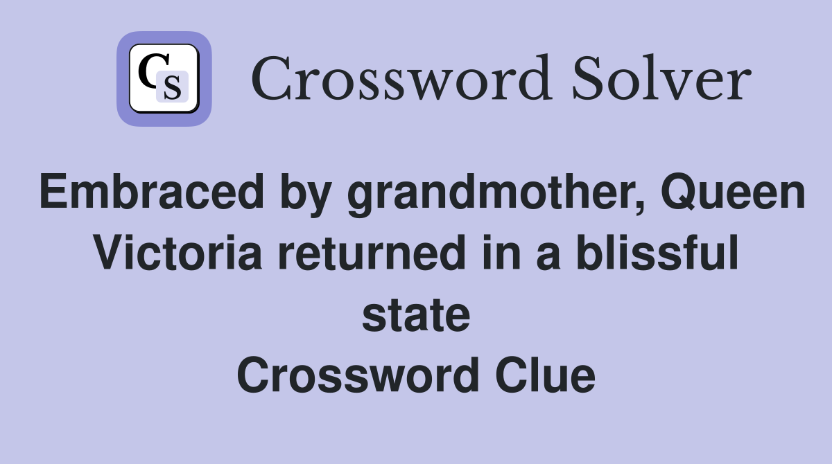 Embraced by grandmother, Queen Victoria returned in a blissful state Crossword Clue