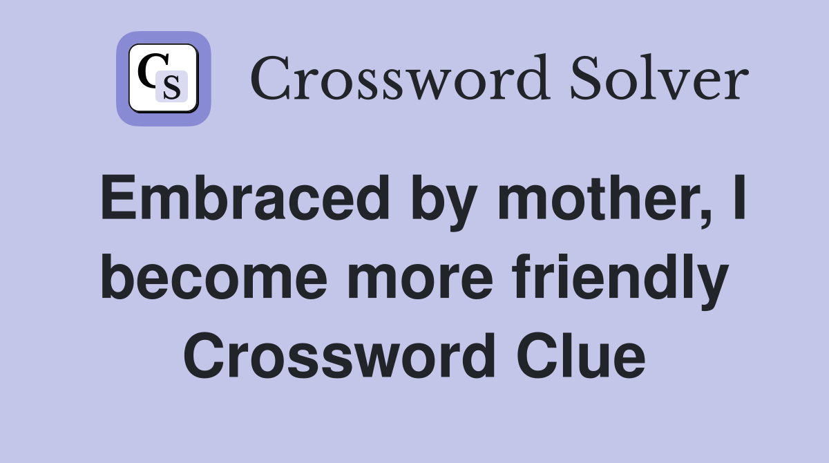 Embraced by mother, I become more friendly Crossword Clue