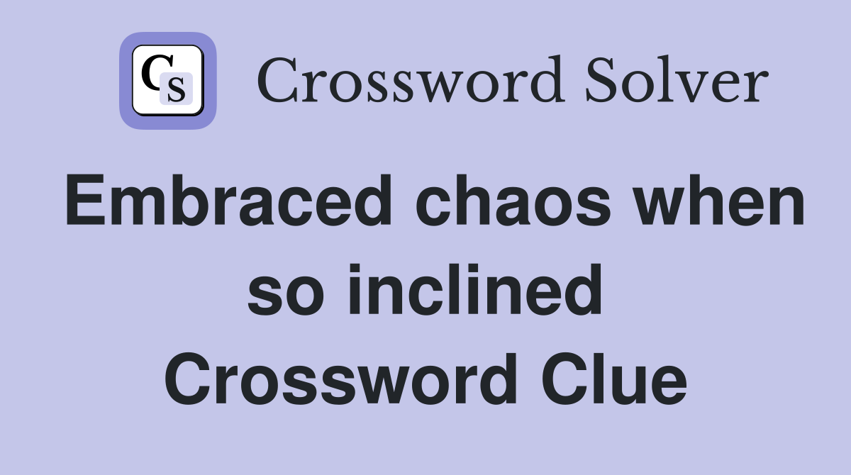 Embraced chaos when so inclined Crossword Clue
