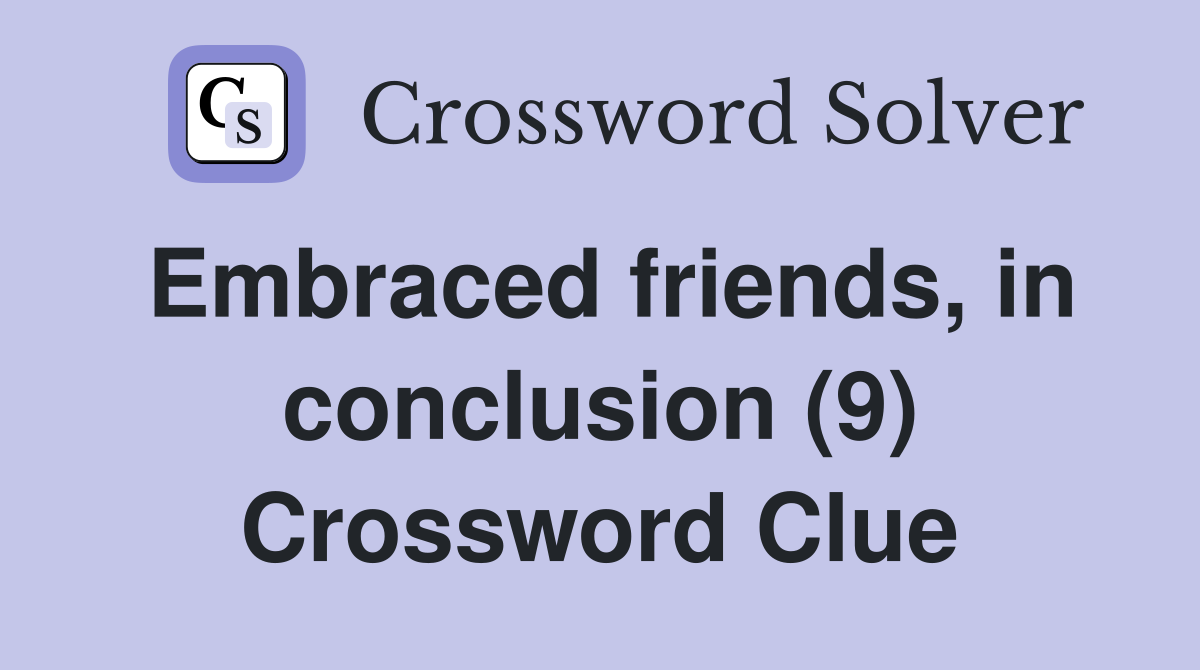Embraced friends, in conclusion (9) Crossword Clue