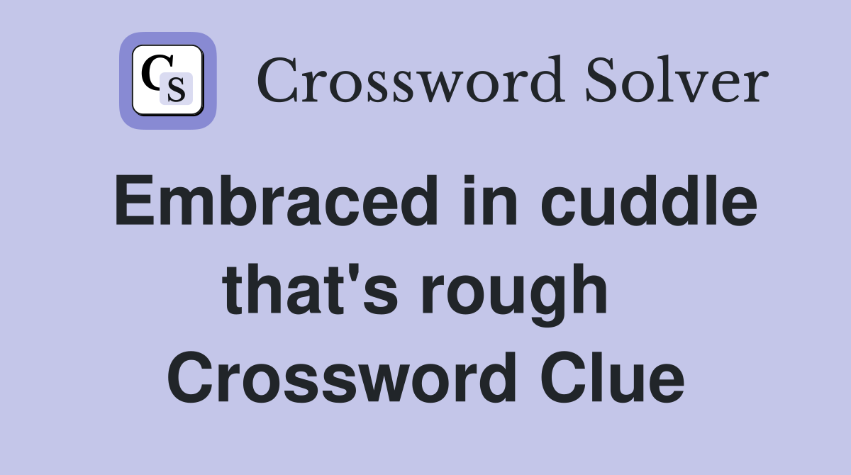 Embraced in cuddle that's rough  Crossword Clue