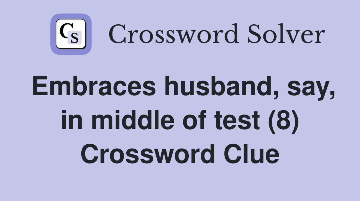 Embraces husband, say, in middle of test (8) Crossword Clue