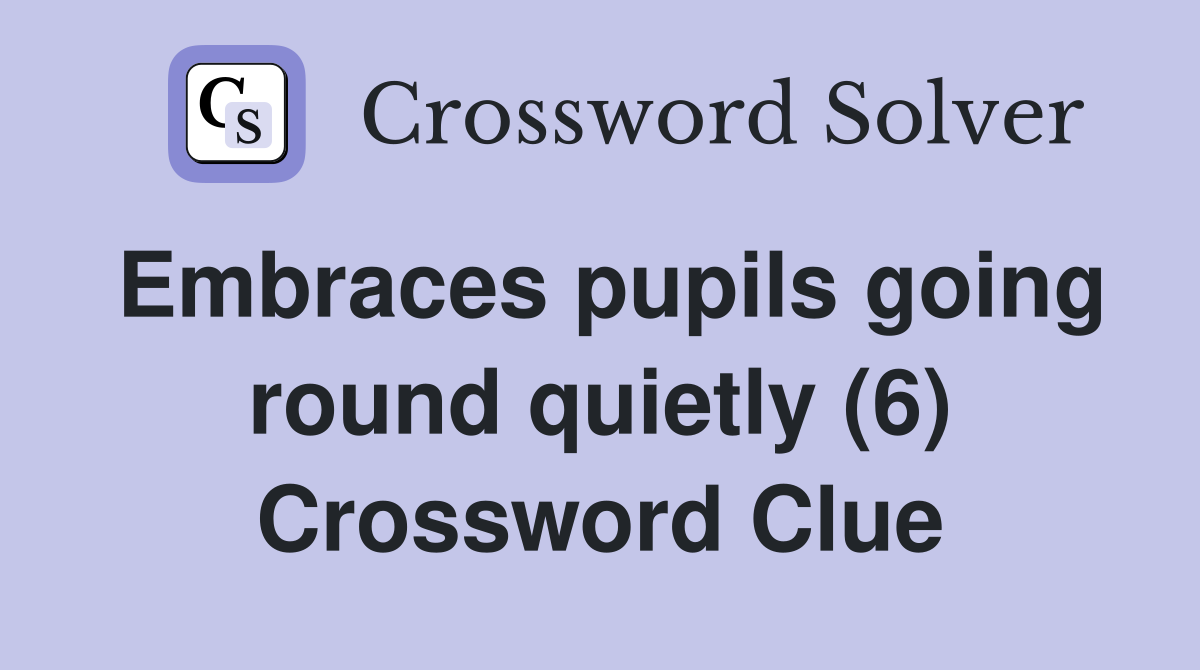 Embraces pupils going round quietly (6) Crossword Clue