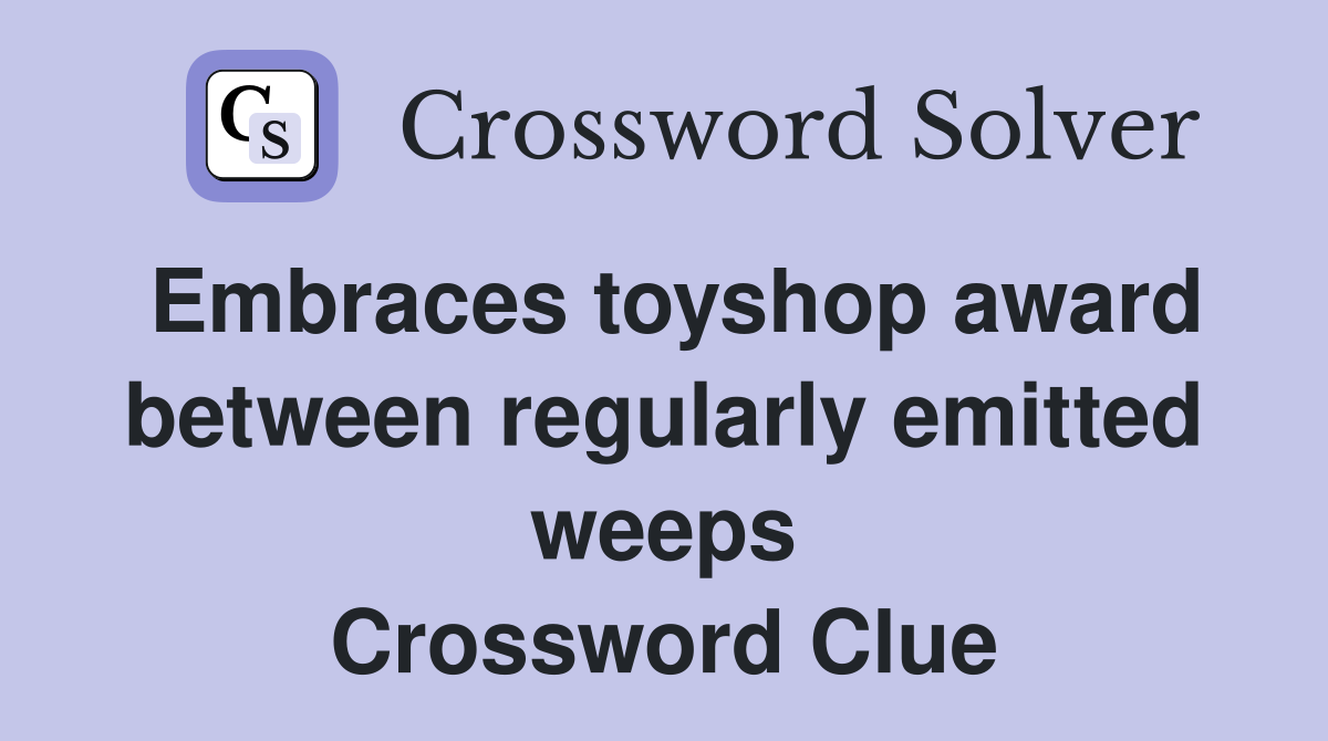 Embraces toyshop award between regularly emitted weeps Crossword Clue
