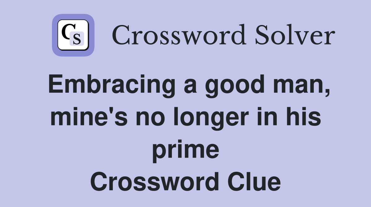 Embracing a good man, mine's no longer in his prime Crossword Clue