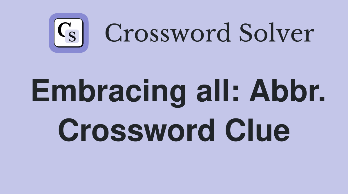 Embracing all: Abbr. Crossword Clue
